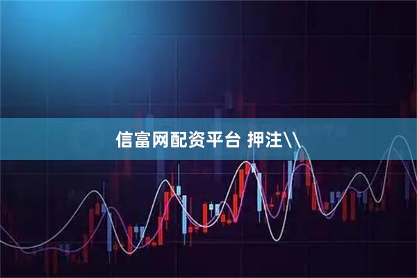 信富网配资平台 押注\