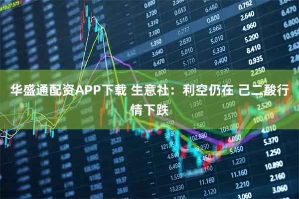 华盛通配资APP下载 生意社：利空仍在 己二酸行情下跌