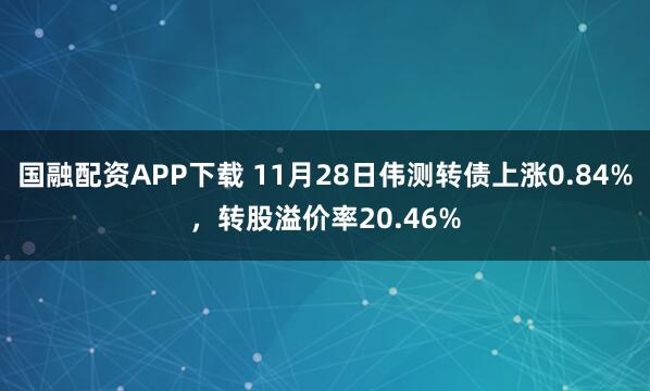 国融配资APP下载 11月28日伟测转债上涨0.84%，转股溢价率20.46%