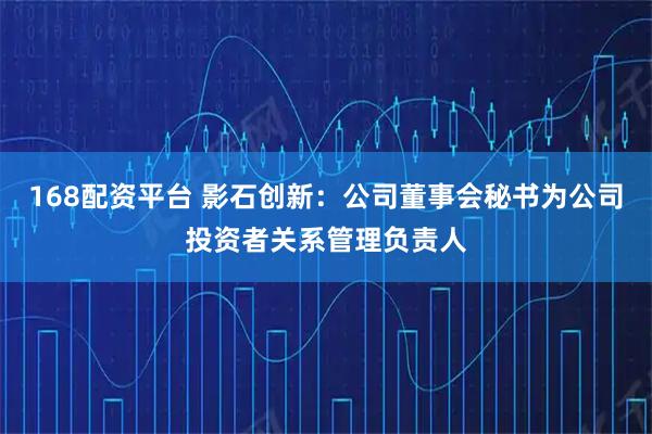 168配资平台 影石创新：公司董事会秘书为公司投资者关系管理负责人