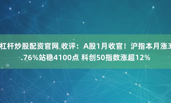 杠杆炒股配资官网 收评：A股1月收官！沪指本月涨3.76%站稳4100点 科创50指数涨超12%