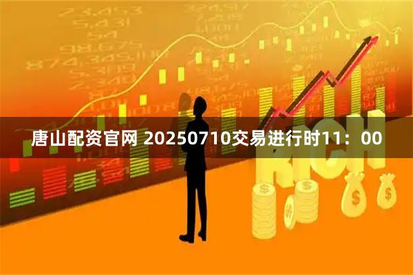 唐山配资官网 20250710交易进行时11：00