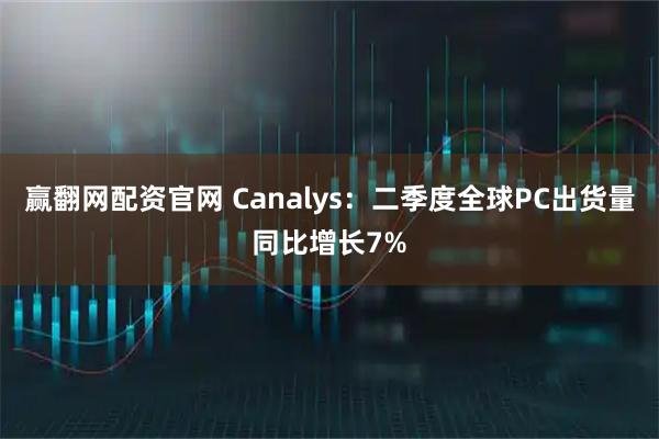 赢翻网配资官网 Canalys：二季度全球PC出货量同比增长7%