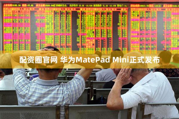 配资圈官网 华为MatePad Mini正式发布